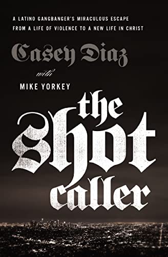 The Shot Caller: A Latino Gangbanger’s Miraculous Escape from a Life of Violence to a New Life in Christ