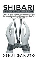 Shibari Guide for Beginners: A Step-by-Step Introduction to Japanese Rope Bondage, Safety Essentials, and Easy Ties for Couples and Solo Play B0F67GKNLG Book Cover