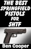The Best Springfield Pistols For SHTF: These Are The Best Springfield Sidearms That Can Keep You Alive and Protected When SHTF (SHTF Guns Book 13)