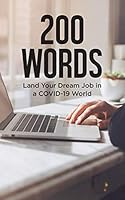 200 Words: Land Your Dream Job in a COVID-19 World: Expert Career Advice to Get You Hired Quickly in a Position You Love and For Top Pay! B089CQCHZX Book Cover