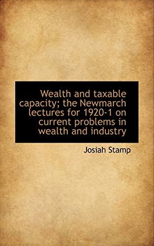 Wealth and taxable capacity; the Newmarch lectures for 1920-1 on current problems in wealth and indu