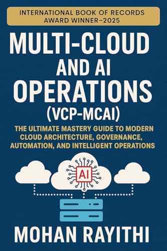 Multi-Cloud and AI Operations (VCP-MCAI) : The Ultimate Mastery Guide to Modern Cloud Architecture, Governance, Automation, and Intelligent Operations