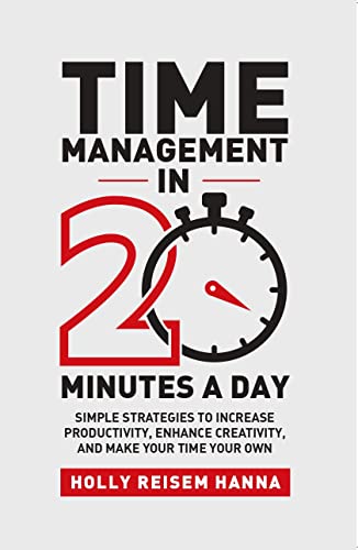 Time Management In 20 Minutes A Day:Simple Strategies To Increase Productivity, Enhance Creativity, And Make Your Time Your Own