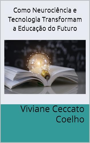 Como Neurociência e Tecnologia Transformam a Educação do Futuro - Ceccato Coelho, Viviane 