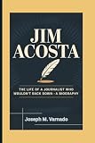 JIM ACOSTA: The Life of a Journalist Who Wouldn’t Back Down—A Biography