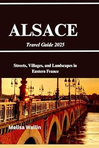Alsace Travel Guide 2025: Streets, Villages, and Landscapes in Eastern France