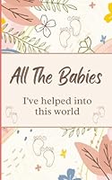 All The Babies I've helped into this world: Log book for midwives, doctors, doulas and other birth attendants. Keep track of the births and learn from them. B09FS5C3DZ Book Cover