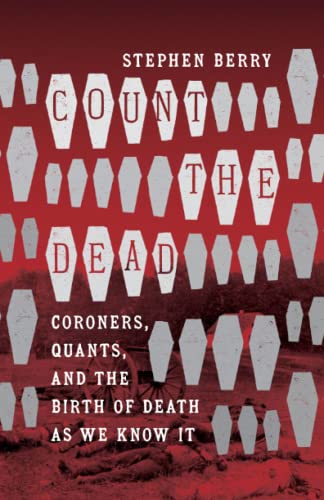 Count the Dead: Coroners, Quants, and the Birth of Death as We Know It (Steven and Janice Brose Lectures in the Civil War Era)