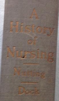 A History of Nursing; the Evolution of Nursing Systems From the Earliest Times to the Foundation of the First English and American Training Schools for Nurses; Volume 4