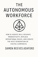 The Autonomous Workforce: A Comprehensive Guide: How AI Agents Will Reshape Productivity, Replace Operational Roles, and Create the Next Generation of Digital Companies B0G58B6SWH Book Cover