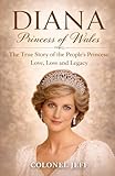Diana, Princess of Wales: The True Story of the People’s Princess: Love, Loss and Legacy