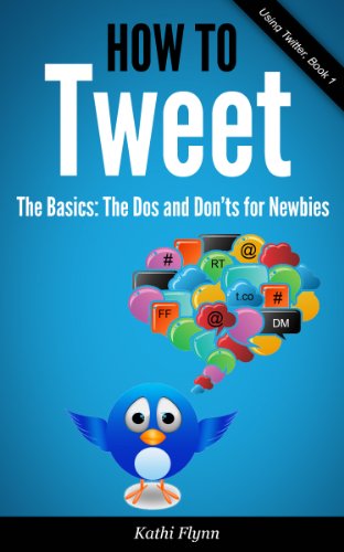 How To Tweet, The Basics: Dos and Don'ts for Newbies (Using Twitter Book 1)
