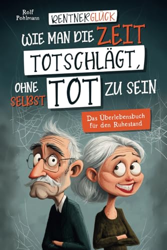 Rentnergl&uuml;ck - Wie man die Zeit totschl&auml;gt, ohne selbst tot zu sein: Das &Uuml;berlebensbuch f&uuml;r den Ruhestand