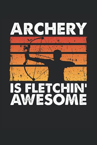 Archery Is Fletchin' Awesome: Archery Notebook / Journal 6x9 Inches - 100 Lined Pages - Archery Practice Journal Funny Archery Gift