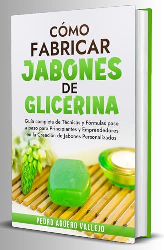 Cómo Fabricar Jabones de Glicerina: Guía completa de técnicas y fórmulas paso a paso para principiantes y Emprendedores en la creación de jabones personalizados