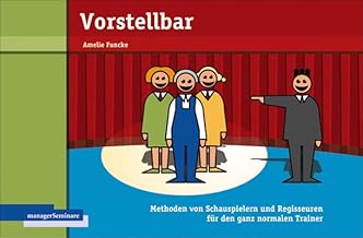 Vorstellbar: Methoden von Schauspielern und Regisseuren für den ganz normalen Trainer (Edition Training aktuell)