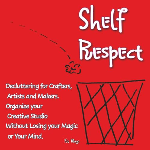 Shelf Respect: Decluttering for Crafters, Makers, and Artists - Organize