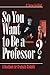 So You Want to Be a Professor?: A Handbook for Graduate Students