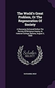 The World's Great Problem, or the Regeneration of Society: A Discourse Delivered Before the Society of Religious Inquiry, at Hanover College, Indiana, August 2, 1859