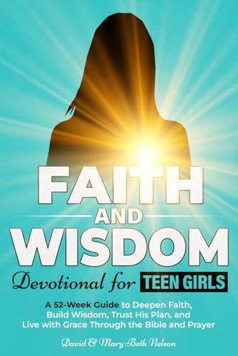Faith and Wisdom -- Devotional for Teen Girls: A 52-Week Guide to Deepen Faith, Build Wisdom, Trust His Plan, and Live with Grace Through the Bible and Prayer