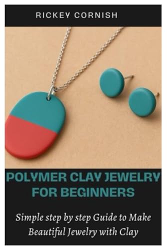 Polymer Clay Jewelry For Beginners: Simple Step By Step Guide To Make Beautiful Jewelry With Clay