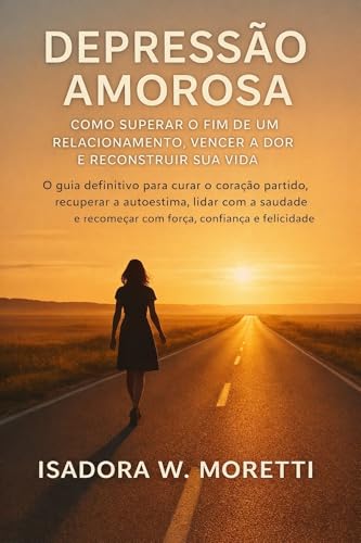 Depressão Amorosa: Como Superar o Fim de um Relacionamento, Vencer a Dor e Reconstruir Sua Vida