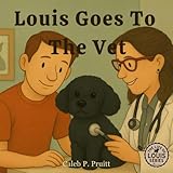  The Life Of Louis: Louis Goes To The Vet: A Heartwarming Children’s Book About Bravery, Friendship, and Taking Care of Pets
