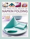 The Practical Book of Napkin Folding: How to create simple and elegant displays for every occasion, with more than 150 ideas for folding, making, decorating and embellishing