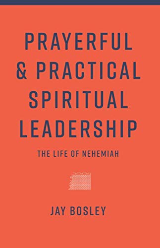 Prayerful and Practical Spiritual Leadership: The Life of Nehemiah