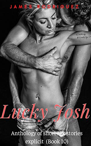 Lucky Josh: Anthology of short sex stories explicit (Book 10) (English Edition)