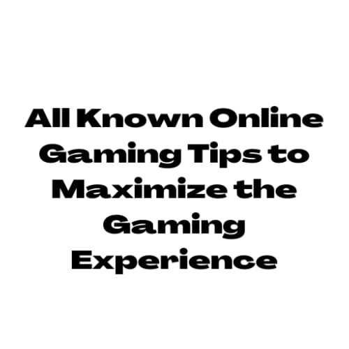 All Known Online Gaming Tips to Maximize the Gaming Experience