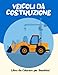 Veicoli da Costruzione Libro da Colorare per Bambini: Libro di attività con gru, trattori, dumper, camion e scavatrici per bambini di età 2-4 4-8 | ... ... Grandi Camion, Gru, Trattori, Scavatrici.