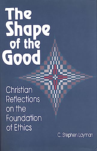 Shape Of The Good: Christian Reflections on the Foundation of Ethics