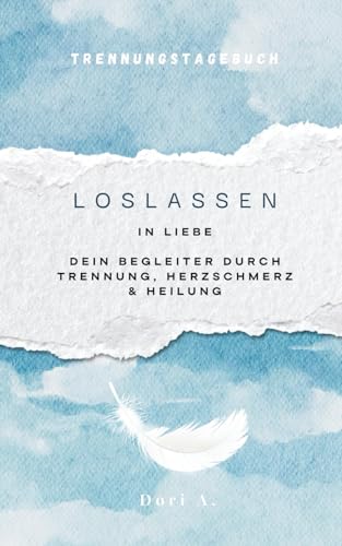 Loslassen in Liebe | Dein Begleiter durch Trennung, Herzschmerz & Heilung: Ein Tagebuch zum Verarbeiten, Gefühle verstehen & Neubeginn