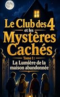 La Lumière de la maison abandonnée: Un roman d’enquête, d’aventure et de suspense pour les enfants de 8 à 12 ans (Le Club des 4 et les Mystères Cachés) (French Edition) B0HC2ZBFR1 Book Cover