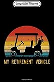  Composition Notebook: Funny My Retirement Vehicle s Golf Cart Gift Papa Dad Premium Journal/Notebook Blank Lined Ruled 6x9 100 Pages