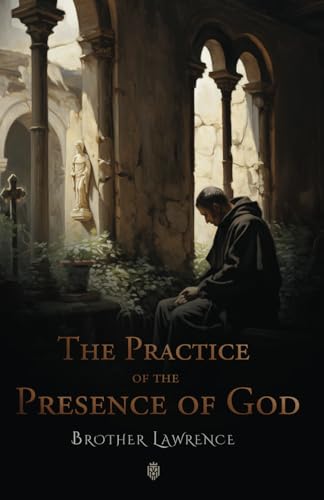 The Practice of the Presence of God: The Original 17th Century Letters and Conversations of Brother Lawrence