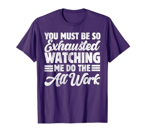 Funny You Must Be So Exhausted Watching Me Do The All Work T-Shirt