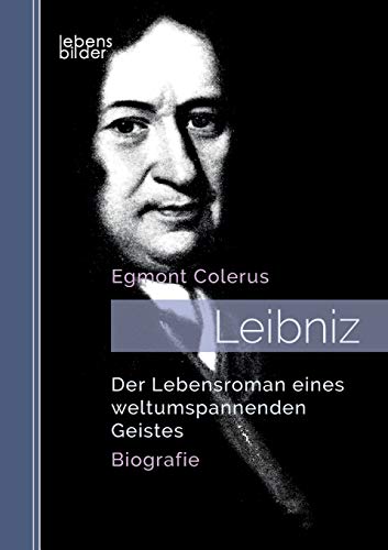 Leibniz: Der Lebensroman eines weltumspannenden Geistes. Biografie: Der Lebensroman eines weltumspannenden Geistes. Biografie