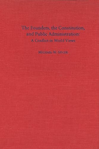 The Founders, the Constitution, and Public Administration: A Conflict in World Views (Not In A Series)