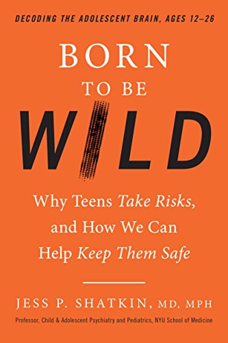 Born to Be Wild: Why Teens Take Risks, and How We Can Help Keep Them Safe (English Edition)