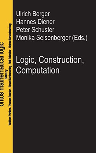 Logic, Construction, Computation (Ontos Mathematical Logic, 3)
