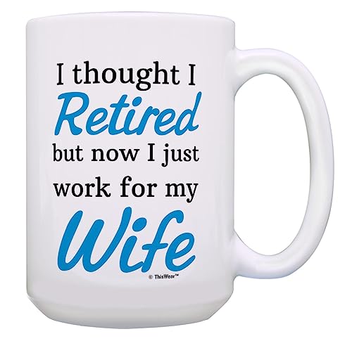 Funny Retirement Gifts for Men I Thought I Retired But Now I just Work for My Wife 15oz Coffee Mug Tea Cup White