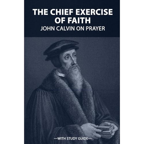 The Chief Exercise of Faith: John Calvin on Prayer Audiolibro Por John Calvin arte de portada