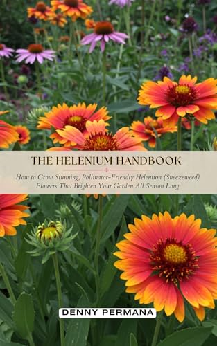 The Helenium Handbook: How to Grow Stunning, Pollinator-Friendly Helenium (Sneezeweed) Flowers That Brighten Your Garden All Season Long (English Edition)