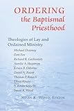 Ordering the Baptismal Priesthood: Theologies of Lay and Ordained Ministry