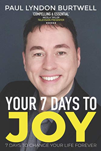 Your 7 Days To Joy: 7 Days To Change Your Life Forever