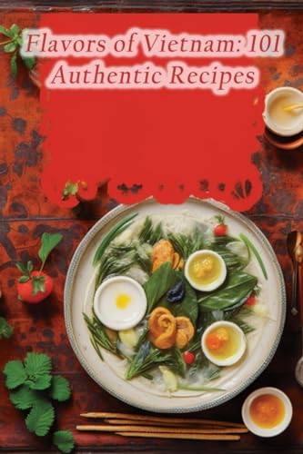 Flavors of Vietnam: 101 Authentic Recipes