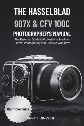 THE HASSELBLAD 907X & CFV 100C PHOTOGRAPHER’S MANUAL: The Essential