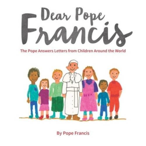 Dear Pope Francis: The Pope Answers Letters From Children Around The World